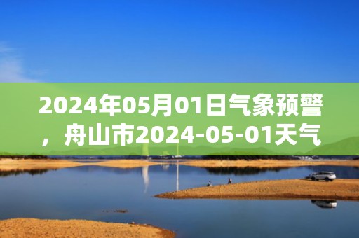 2024年05月01日气象预警，舟山市2024-05-01天气预报 大部多云