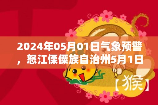 2024年05月01日气象预警，怒江傈僳族自治州5月1日天气预报 大部小雨