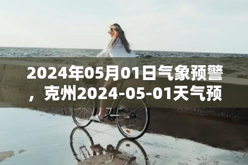 2024年05月01日气象预警，克州2024-05-01天气预报 大部多云转晴