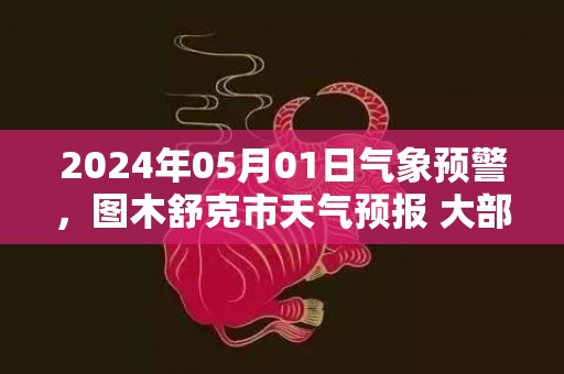 2024年05月01日气象预警，图木舒克市天气预报 大部晴