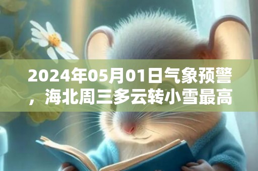 2024年05月01日气象预警，海北周三多云转小雪最高温度13℃