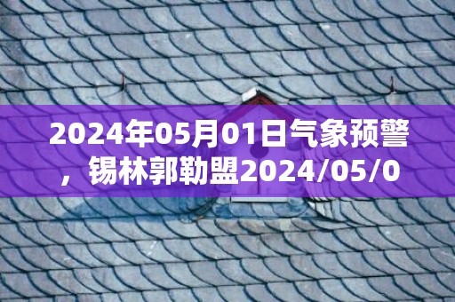 2024年05月01日气象预警，锡林郭勒盟2024/05/01星期三天气预报 大部晴