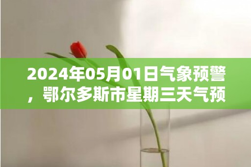 2024年05月01日气象预警，鄂尔多斯市星期三天气预报 大部晴