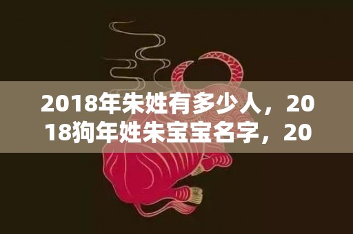 2018年朱姓有多少人，2018狗年姓朱宝宝名字，2019年朱姓宝宝取名库
