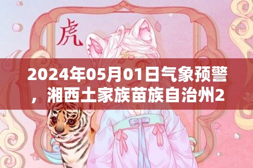 2024年05月01日气象预警，湘西土家族苗族自治州2024/05/01星期三天气预报 大部多云转小雨