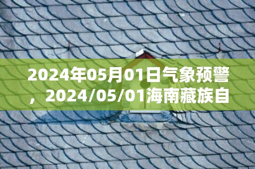 2024年05月01日气象预警，2024/05/01海南藏族自治州天气预报 大部小雨