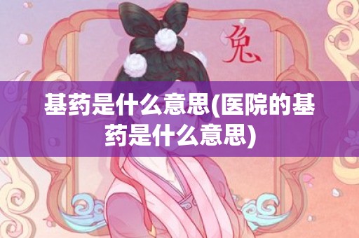 基药是什么意思(医院的基药是什么意思)