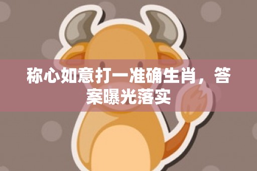 称心如意打一准确生肖，答案曝光落实