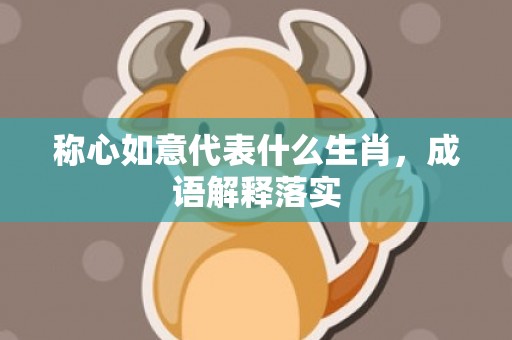 称心如意代表什么生肖，成语解释落实