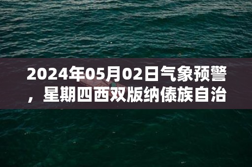 2024年05月02日气象预警，星期四西双版纳傣族自治州天气预报 大部多云