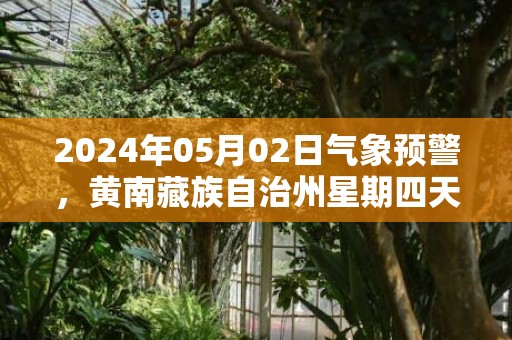 2024年05月02日气象预警，黄南藏族自治州星期四天气预报 大部小雨