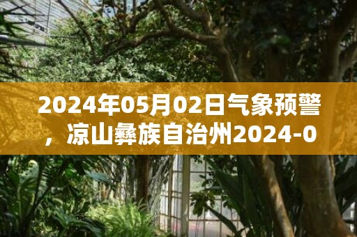 2024年05月02日气象预警，凉山彝族自治州2024-05-02多云最高温度34℃