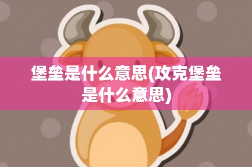 堡垒是什么意思(攻克堡垒是什么意思)