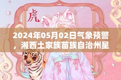 2024年05月02日气象预警，湘西土家族苗族自治州星期四天气预报 大部小雨