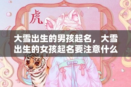 大雪出生的男孩起名，大雪出生的女孩起名要注意什么，有什么禁忌