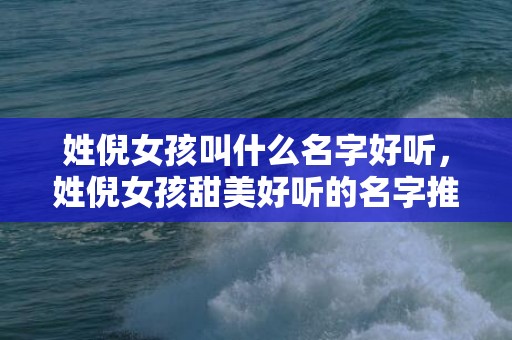 姓倪女孩叫什么名字好听，姓倪女孩甜美好听的名字推荐