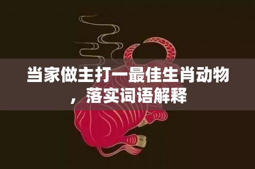 当家做主打一最佳生肖动物，落实词语解释