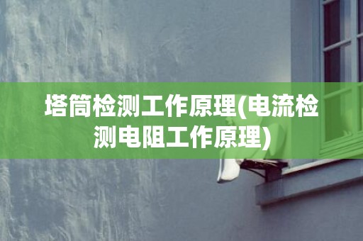 塔筒检测工作原理(电流检测电阻工作原理)