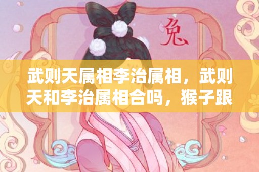 武则天属相李治属相，武则天和李治属相合吗，猴子跟鼠合不合