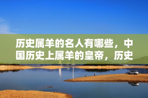 历史属羊的名人有哪些，中国历史上属羊的皇帝，历史上哪个皇帝属羊