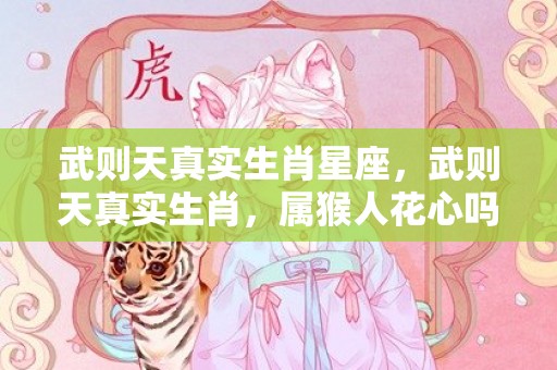 武则天真实生肖星座，武则天真实生肖，属猴人花心吗
