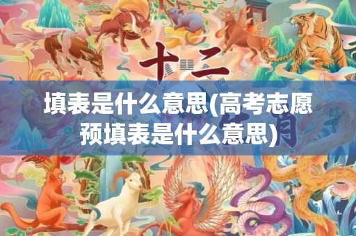 填表是什么意思(高考志愿预填表是什么意思)