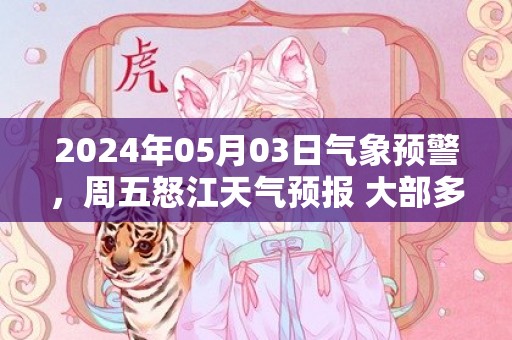 2024年05月03日气象预警，周五怒江天气预报 大部多云转晴