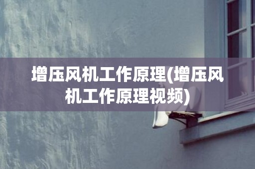 增压风机工作原理(增压风机工作原理视频)