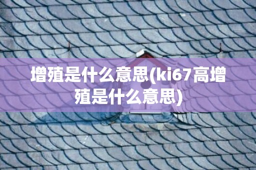 增殖是什么意思(ki67高增殖是什么意思)