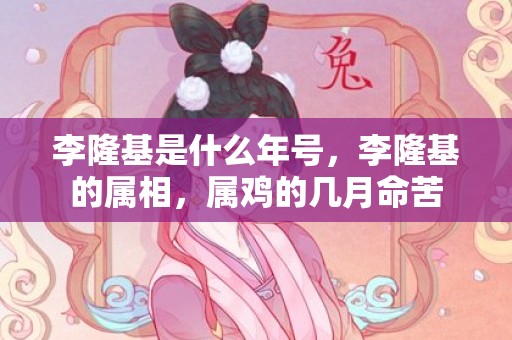 李隆基是什么年号，李隆基的属相，属鸡的几月命苦
