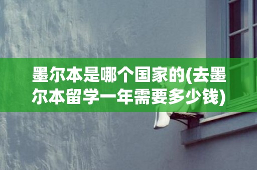 墨尔本是哪个国家的(去墨尔本留学一年需要多少钱)