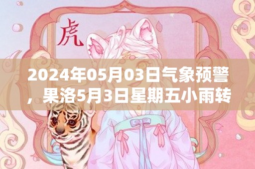 2024年05月03日气象预警，果洛5月3日星期五小雨转多云最高温度10℃