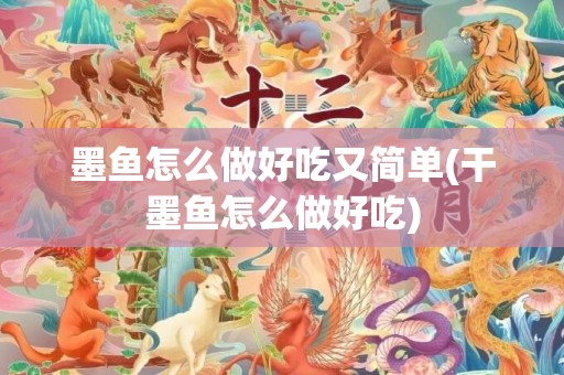 墨鱼怎么做好吃又简单(干墨鱼怎么做好吃)