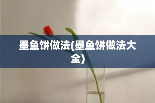 墨鱼饼做法(墨鱼饼做法大全)