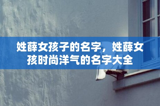 姓薛女孩子的名字，姓薛女孩时尚洋气的名字大全