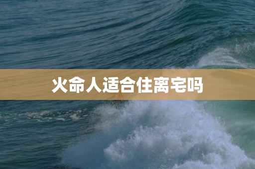 火命人适合住离宅吗
