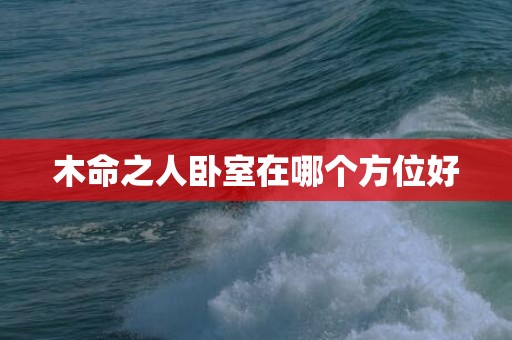 木命之人卧室在哪个方位好