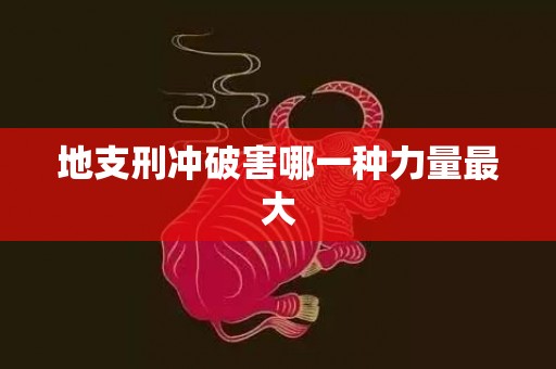 地支刑冲破害哪一种力量最大
