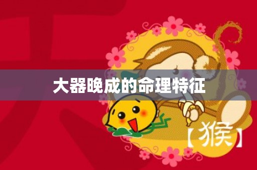 大器晚成的命理特征