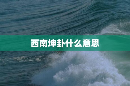 西南坤卦什么意思