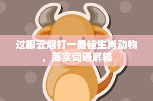 过眼云烟打一最佳生肖动物，落实词语解释