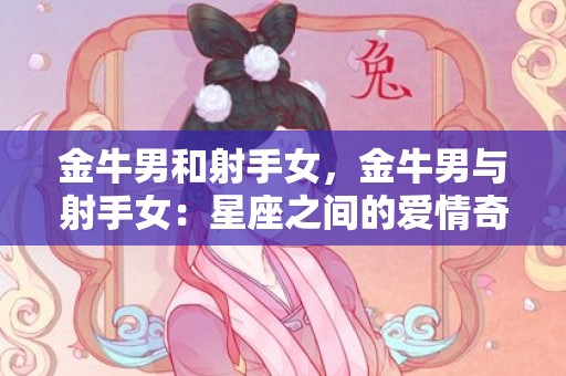 金牛男和射手女，金牛男与射手女：星座之间的爱情奇遇?