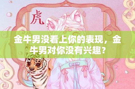 金牛男没看上你的表现，金牛男对你没有兴趣？