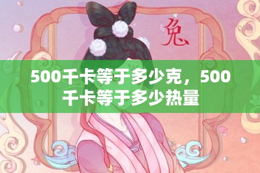 500千卡等于多少克，500千卡等于多少热量