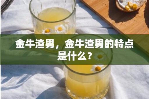 金牛渣男，金牛渣男的特点是什么？