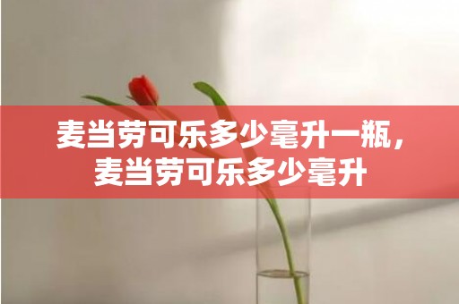 麦当劳可乐多少毫升一瓶，麦当劳可乐多少毫升