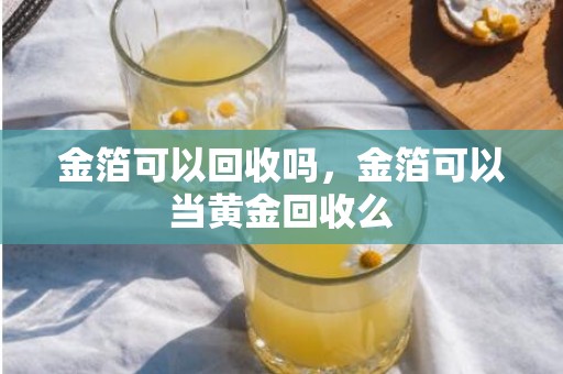 金箔可以回收吗，金箔可以当黄金回收么