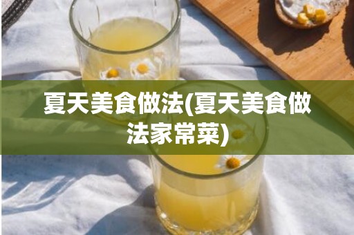 夏天美食做法(夏天美食做法家常菜)