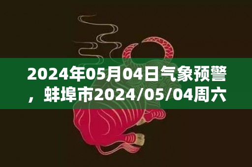 2024年05月04日气象预警，蚌埠市2024/05/04周六小雨最高温度19℃