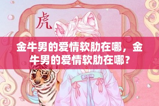 金牛男的爱情软肋在哪，金牛男的爱情软肋在哪？